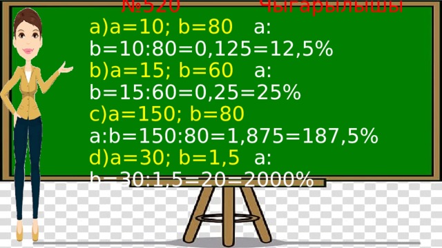 № 520 Чыгарылышы  а)а=10; b=80 а: b=10:80=0,125=12,5%  b)а=15; b=60 а: b=15:60=0,25=25%  c)а=150; b=80 а:b=150:80=1,875=187,5%  d)а=30; b=1,5 а: b=30:1,5=20=2000% 