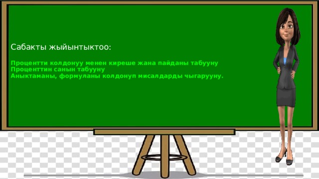      Сабакты жыйынтыктоо:   Процентти колдонуу менен киреше жана пайданы табууну  Проценттин санын табууну  Аныктаманы, формуланы колдонуп мисалдарды чыгарууну.         