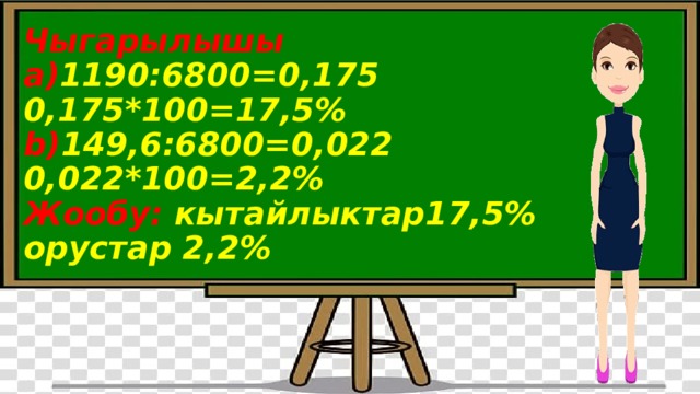  Чыгарылышы  а) 1190:6800=0,175  0,175*100=17,5%  b) 149,6:6800=0,022  0,022*100=2,2%  Жообу: кытайлыктар17,5%  орустар 2,2%   