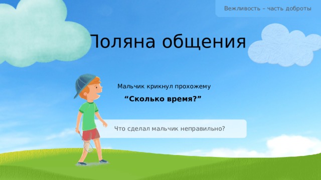 Вежливость – часть доброты Поляна общения Мальчик крикнул прохожему  “Сколько время?” Что сделал мальчик неправильно? 