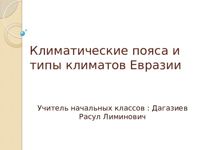 Климатические пояса и типы климатов Евразии Учитель начальных классов : Дагазиев Расул Лиминович 