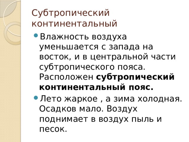 Субтропический континентальный Влажность воздуха уменьшается с запада на восток, и в центральной части субтропического пояса. Расположен субтропический континентальный пояс. Лето жаркое , а зима холодная. Осадков мало. Воздух поднимает в воздух пыль и песок. 