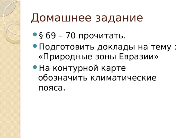 Домашнее задание § 69 – 70 прочитать. Подготовить доклады на тему : «Природные зоны Евразии» На контурной карте обозначить климатические пояса. 