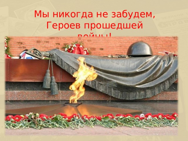 Мы никогда не забудем, Героев прошедшей войны!  