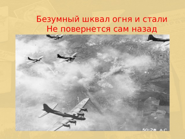  Безумный шквал огня и стали Не повернется сам назад  