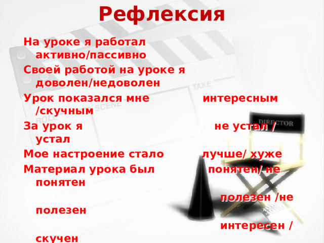 Рефлексия На уроке я работал активно/пассивно Своей работой на уроке я доволен/недоволен Урок показался мне интересным /скучным За урок я не устал / устал Мое настроение стало лучше/ хуже Материал урока был понятен/ не понятен  полезен /не полезен  интересен / скучен Работа в сотрудничестве понравилась/ нет  Оцени урок оцени себя 
