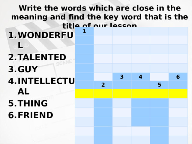 Write the words which are close in the meaning and find the key word that is the title of our lesson 1 3 2 4 6 5 WONDERFUL TALENTED GUY INTELLECTUAL THING FRIEND 