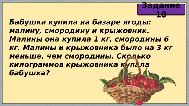 Задание 10 Бабушка купила на базаре ягоды: малину, смородину и крыжовник. Малины она купила 1 кг, смородины 6 кг. Малины и крыжовника было на 3 кг меньше, чем смородины. Сколько килограммов крыжовника купала бабушка? 