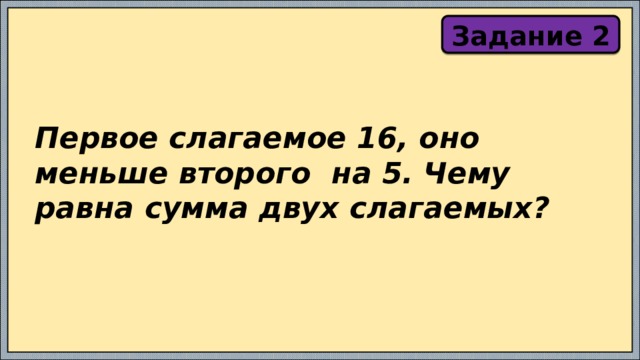 Задание 2 Первое слагаемое 16, оно меньше второго на 5. Чему равна сумма двух слагаемых? 