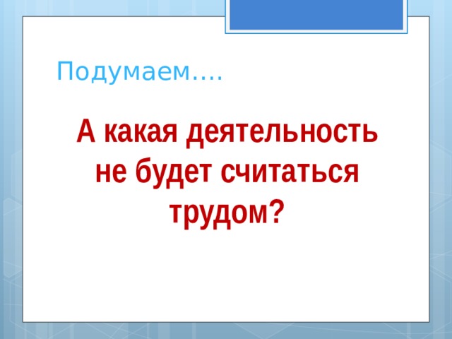 Подумаем…. А какая деятельность не будет считаться трудом?