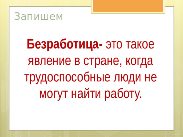 Запишем Безработица- это такое явление в стране, когда трудоспособные люди не могут найти работу.