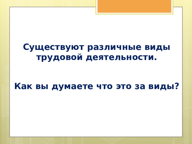 Существуют различные виды трудовой деятельности. Как вы думаете что это за виды?
