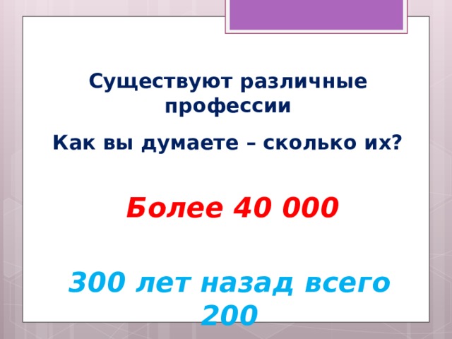 Существуют различные профессии Как вы думаете – сколько их? Более 40 000 300 лет назад всего 200