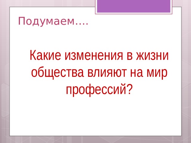 Подумаем…. Какие изменения в жизни общества влияют на мир профессий?