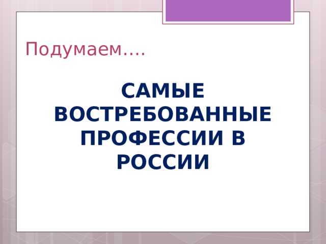 Подумаем…. САМЫЕ ВОСТРЕБОВАННЫЕ ПРОФЕССИИ В РОССИИ