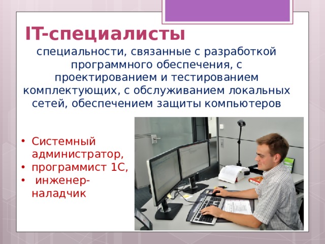 IT-специалисты специальности, связанные с разработкой программного обеспечения, с проектированием и тестированием комплектующих, с обслуживанием локальных сетей, обеспечением защиты компьютеров
