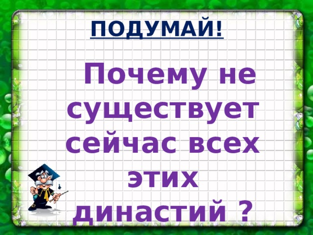 ПОДУМАЙ!  Почему не существует сейчас всех этих династий ?