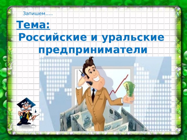 Запишем….. Тема: Российские и уральские предприниматели
