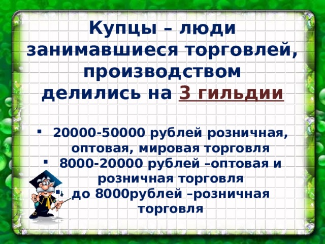 Купцы – люди занимавшиеся торговлей, производством делились на 3 гильдии