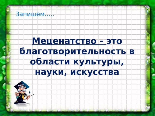 Запишем….. Меценатство - это благотворительность в области культуры, науки, искусства