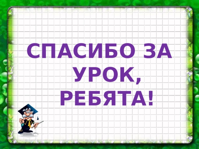 СПАСИБО ЗА УРОК, РЕБЯТА!
