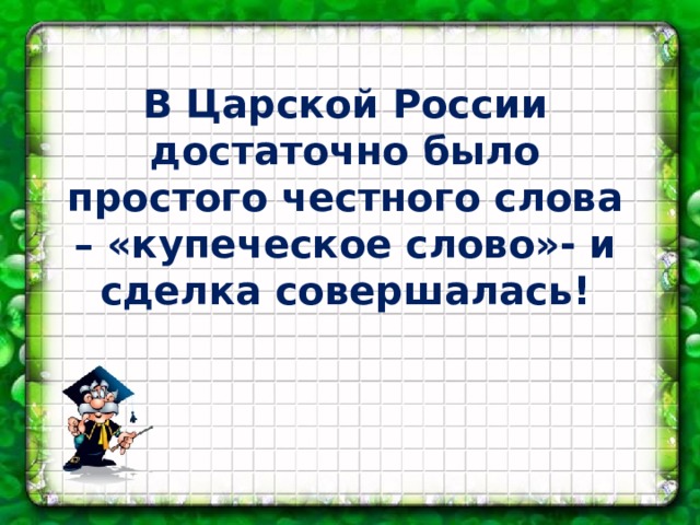 В Царской России достаточно было простого честного слова – «купеческое слово»- и сделка совершалась!