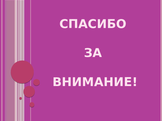 СПАСИБО   ЗА   ВНИМАНИЕ!   