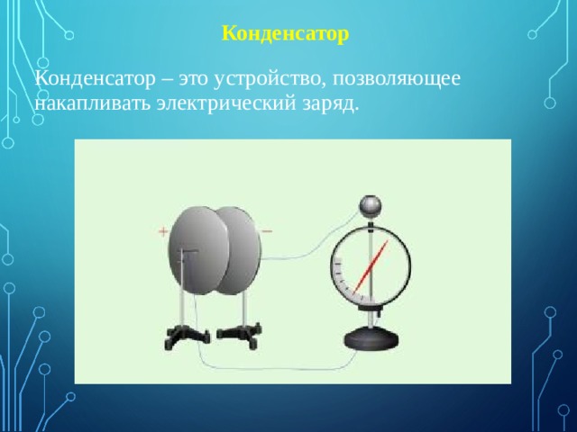 Конденсатор Конденсатор – это устройство, позволяющее накапливать электрический заряд. 