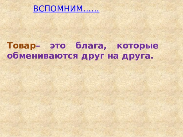 ВСПОМНИМ…… Товар – это блага, которые обмениваются друг на друга.