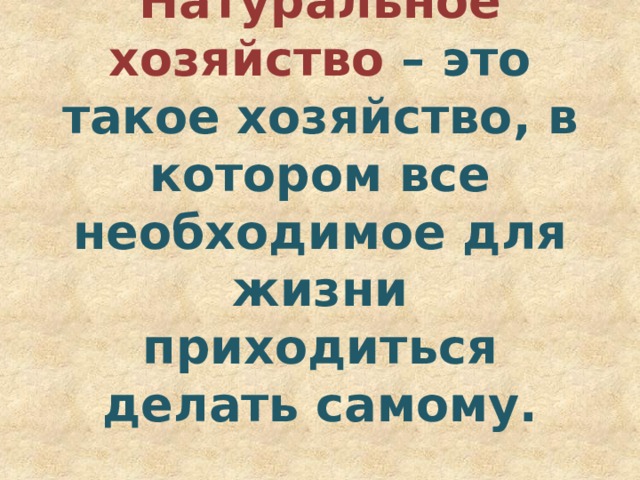 Натуральное хозяйство – это такое хозяйство, в котором все необходимое для жизни приходиться делать самому.