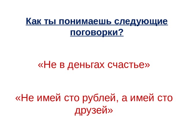 Как ты понимаешь следующие поговорки? «Не в деньгах счастье» «Не имей сто рублей, а имей сто друзей»