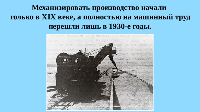 Механизировать производство начали  только в XIX веке, а полностью на машинный труд перешли лишь в 1930-е годы. 