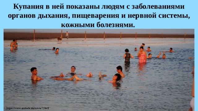 Купания в ней показаны людям с заболеваниями органов дыхания, пищеварения и нервной системы, кожными болезнями. 