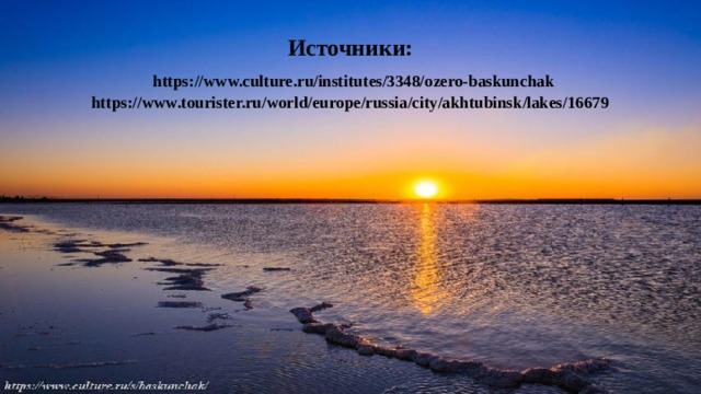 Источники:   https://www.culture.ru/institutes/3348/ozero-baskunchak  https://www.tourister.ru/world/europe/russia/city/akhtubinsk/lakes/16679 