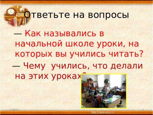 Ответьте на вопросы    —  Как назывались в начальной школе уроки, на которых вы учились читать?  —  Чему учились, что делали на этих уроках?         2/28/21  