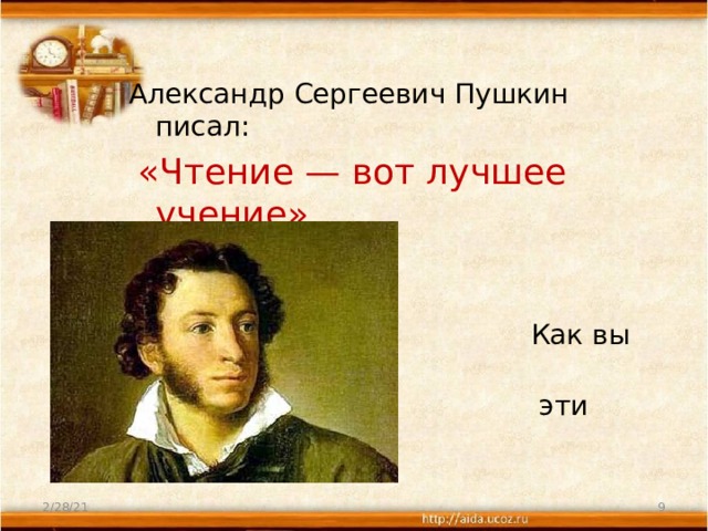 Александр Сергеевич Пушкин писал:  «Чтение — вот лучшее учение» .  Как вы понимаете  эти слова?         2/28/21  