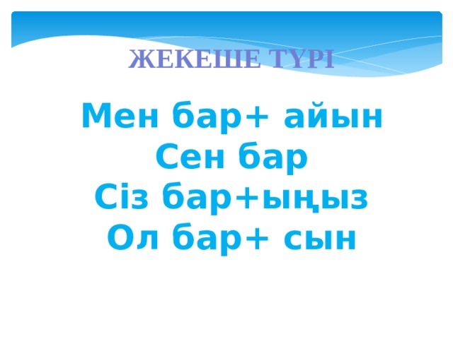 Жекеше түрі Мен бар+ айын Сен бар Сіз бар+ыңыз Ол бар+ сын 