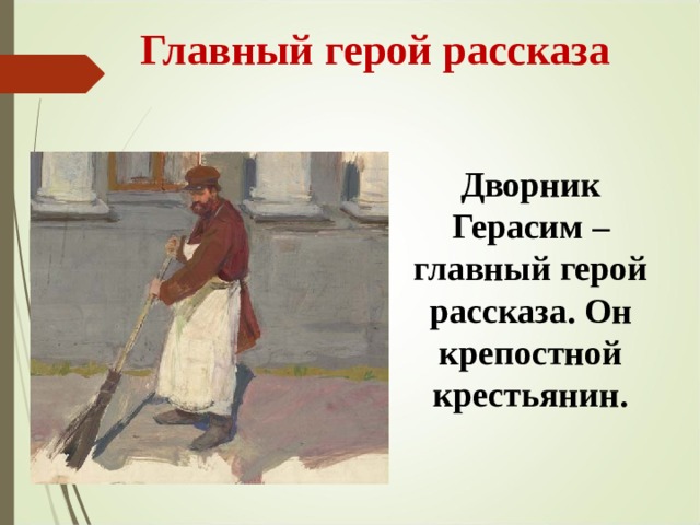  Главный герой рассказа Дворник Герасим – главный герой рассказа. Он крепостной крестьянин. 