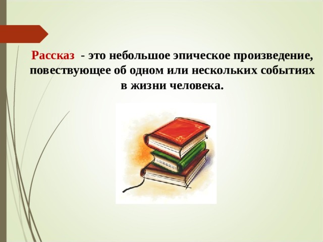 Рассказ - это небольшое эпическое произведение, повествующее об одном или нескольких событиях в жизни человека.  