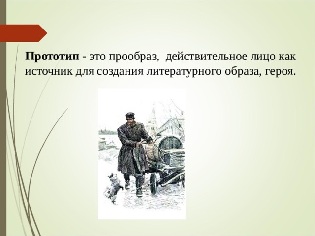 Прототип - это прообраз,  действительное лицо как источник для создания литературного образа, героя. 