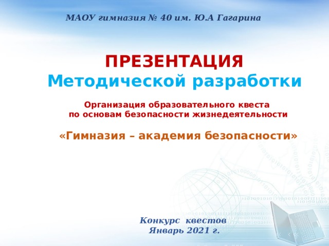  МАОУ гимназия № 40 им. Ю.А Гагарина   ПРЕЗЕНТАЦИЯ  Методической разработки      Организация образовательного квеста по основам безопасности жизнедеятельности  «Гимназия – академия безопасности» Конкурс квестов  Январь 2021 г.  
