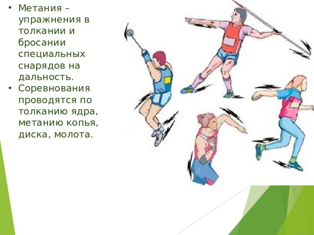 Метания – упражнения в толкании и бросании специальных снарядов на дальность. Соревнования проводятся по толканию ядра, метанию копья, диска, молота. 