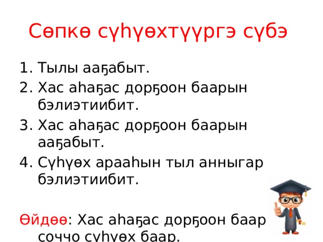 Сөпкө сүһүөхтүүргэ сүбэ Тылы ааҕабыт. Хас аһаҕас дорҕоон баарын бэлиэтиибит. Хас аһаҕас дорҕоон баарын ааҕабыт. Сүһүөх арааһын тыл анныгар бэлиэтиибит. Өйдөө : Хас аһаҕас дорҕоон баар да, соччо сүһүөх баар. 