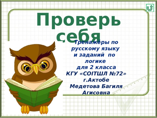 Проверь себя Тренажёры по русскому языку и заданий по логике для 2 класса КГУ «СОІТШЛ №72» г.Актобе Медетова Багиля Агисовна   