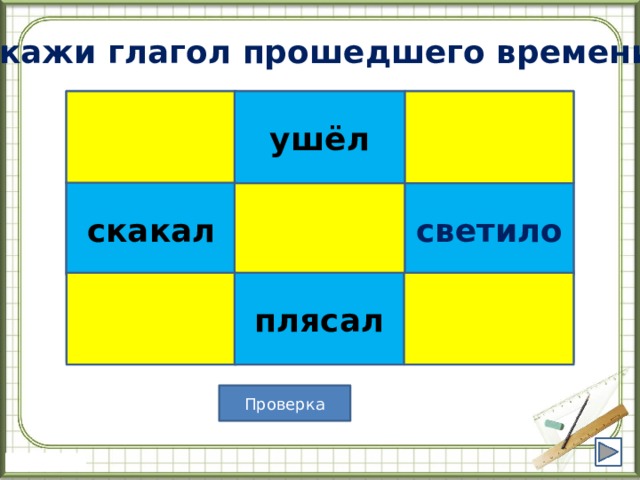 Укажи глагол прошедшего времени  ушёл ушёл кричит  вылетит скакал засвистят светило скакал светило  забежит петь будет плясал  плясал  Проверка 