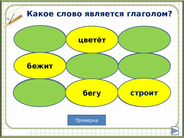 Какое слово является глаголом?  цветёт строитель ная стройка цветёт бежит цветовой  беговой бегать цвет строит строит бегу бегу  Проверка 