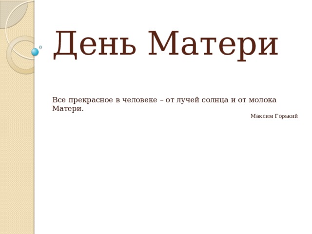День Матери  Все прекрасное в человеке – от лучей солнца и от молока Матери. Максим Горький 