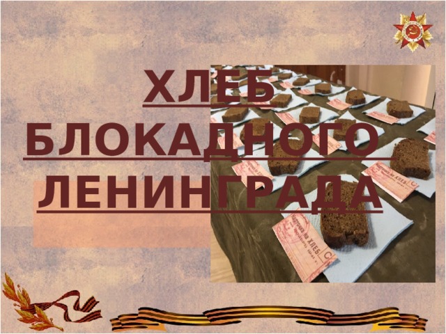  ХЛЕБ  БЛОКАДНОГО ЛЕНИНГРАДА 