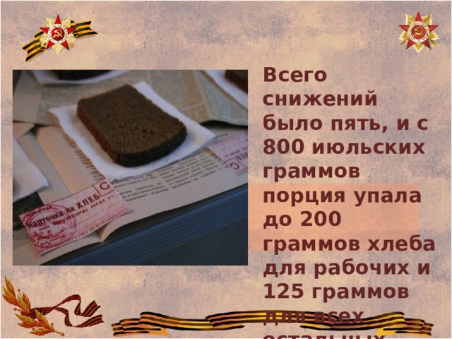 Всего снижений было пять, и с 800 июльских граммов порция упала до 200 граммов хлеба для рабочих и 125 граммов для всех остальных.  