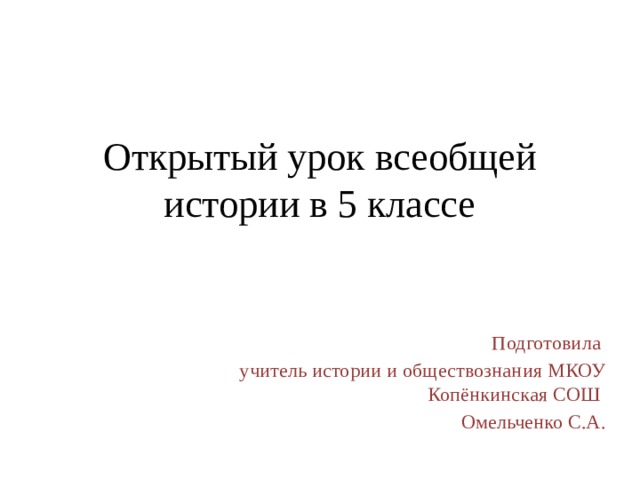 Открытый урок всеобщей истории в 5 классе Подготовила учитель истории и обществознания МКОУ Копёнкинская СОШ Омельченко С.А. 